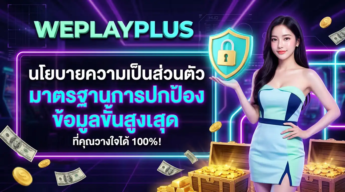 นโยบายความเป็นส่วนตัว weplayplus มาตรฐานการปกป้องข้อมูลขั้นสูงสุดที่คุณวางใจได้ 100%